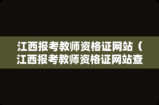 江西报考教师资格证网站（江西报考教师资格证网站查询）