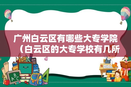 广州白云区有哪些大专学院（白云区的大专学校有几所） 