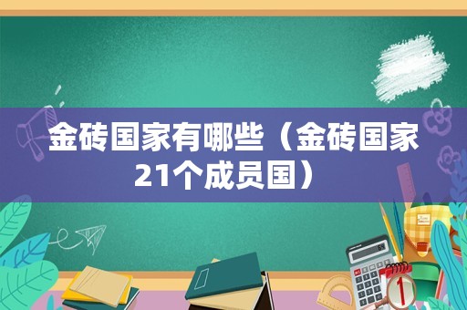 金砖国家有哪些（金砖国家21个成员国） 