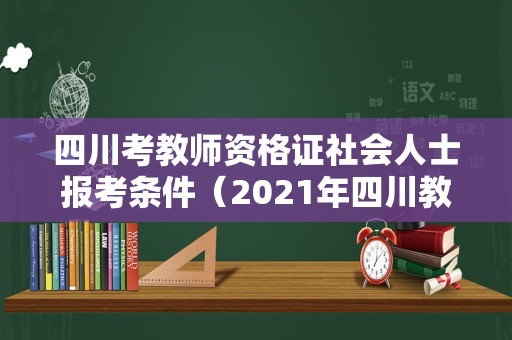 四川考教师资格证社会人士报考条件（2021年四川教师资格证报考条件）