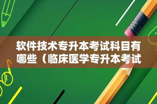 软件技术专升本考试科目有哪些（临床医学专升本考试科目） 