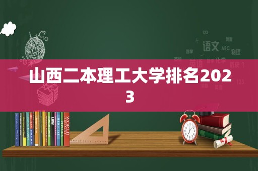 山西二本理工大学排名2023