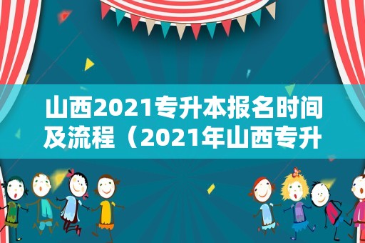 山西2021专升本报名时间及流程（2021年山西专升本） 