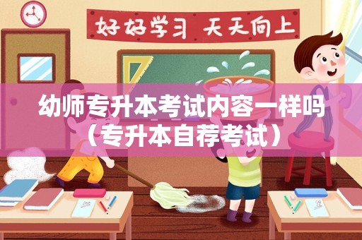 幼师专升本考试内容一样吗（专升本自荐考试） 