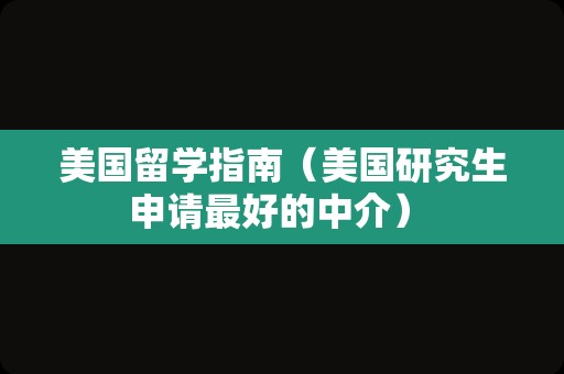 美国留学指南（美国研究生申请最好的中介） 