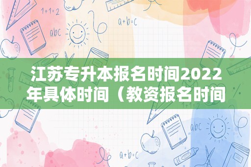 江苏专升本报名时间2022年具体时间（教资报名时间具体时间） 