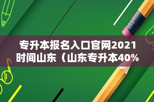 专升本报名入口官网2021时间山东（山东专升本40%取消了?） 