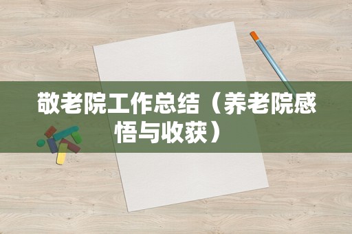 敬老院工作总结（养老院感悟与收获） 