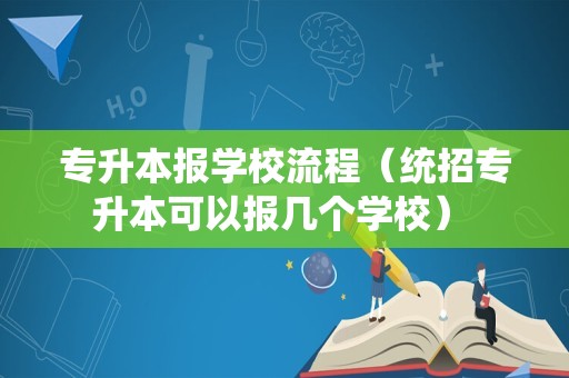 专升本报学校流程（统招专升本可以报几个学校） 