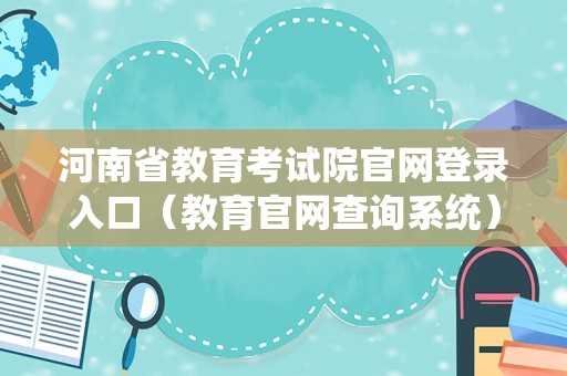 河南省教育考试院官网登录入口（教育官网查询系统） 