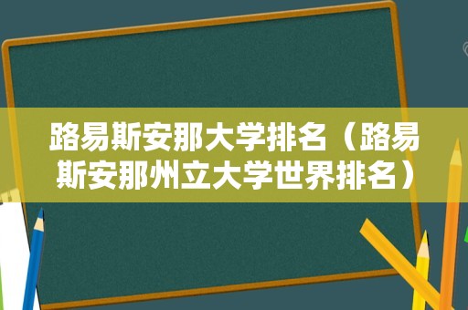 路易斯安那大学排名（路易斯安那州立大学世界排名）