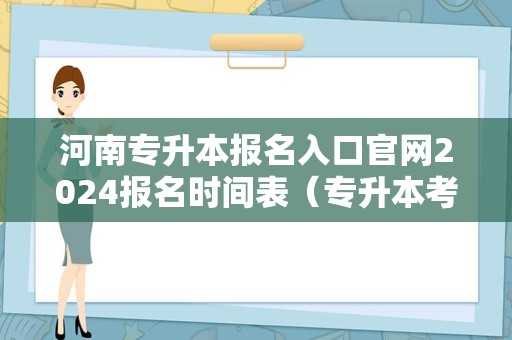 河南专升本报名入口官网2024报名时间表（专升本考试时间表） 