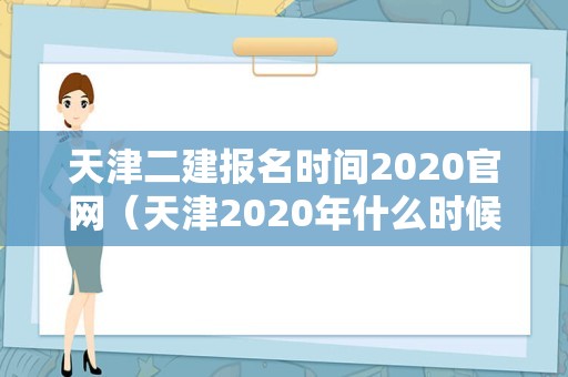 天津二建报名时间2020官网（天津2020年什么时候考二建） 