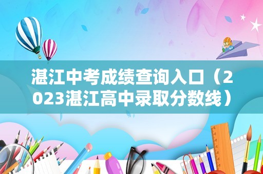 湛江中考成绩查询入口（2023湛江高中录取分数线） 