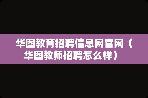 华图教育招聘信息网官网（华图教师招聘怎么样） 