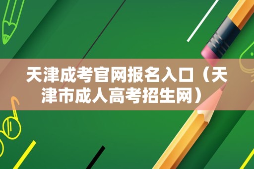 天津成考官网报名入口（天津市成人高考招生网） 