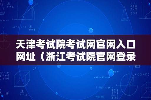 天津考试院考试网官网入口网址（浙江考试院官网登录） 