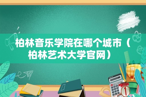 柏林音乐学院在哪个城市（柏林艺术大学官网） 