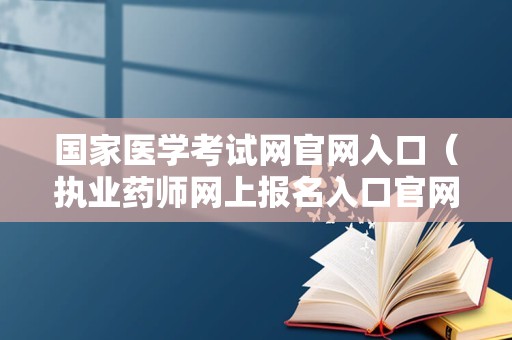 国家医学考试网官网入口（执业药师网上报名入口官网） 