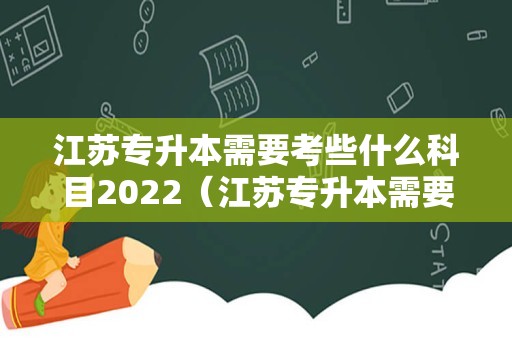 江苏专升本需要考些什么科目2022（江苏专升本需要考多少分） 