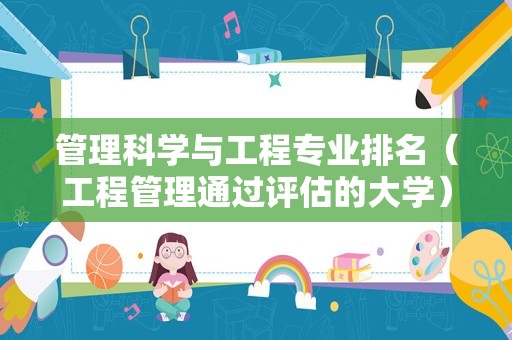 管理科学与工程专业排名（工程管理通过评估的大学） 