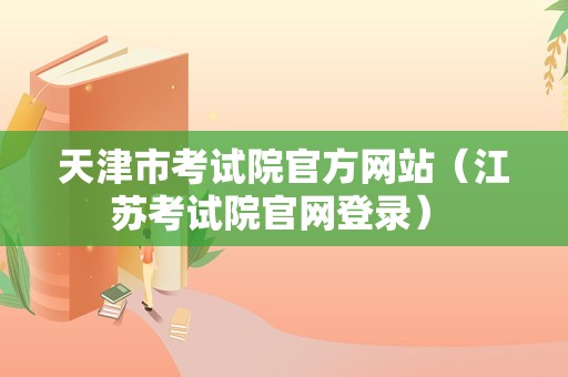 天津市考试院官方网站（江苏考试院官网登录） 