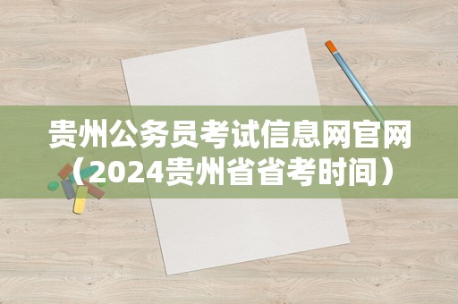 贵州公务员考试信息网官网（2024贵州省省考时间） 