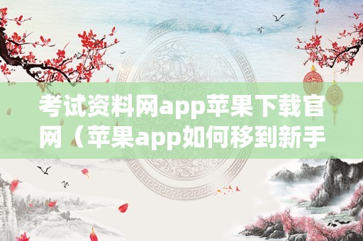 考试资料网app苹果下载官网（苹果app如何移到新手机） 