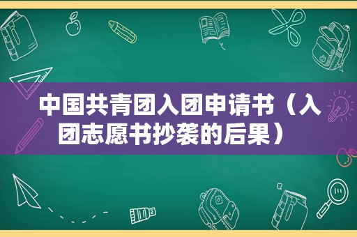 中国共青团入团申请书（入团志愿书抄袭的后果） 