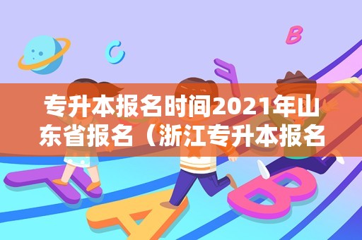 专升本报名时间2021年山东省报名（浙江专升本报名时间2020） 