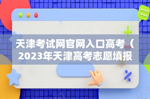 天津考试网官网入口高考（2023年天津高考志愿填报流程） 