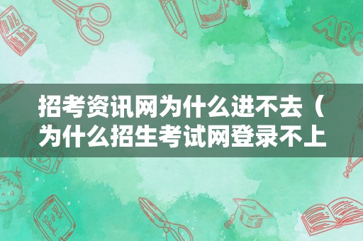 招考资讯网为什么进不去（为什么招生考试网登录不上） 