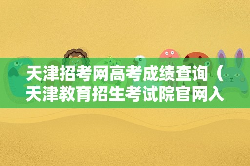 天津招考网高考成绩查询（天津教育招生考试院官网入口） 