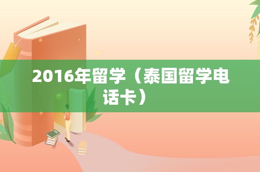 2016年留学（泰国留学电话卡） 