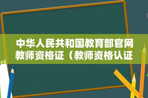 中华人民共和国教育部官网教师资格证（教师资格认证时间2023） 