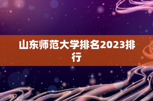 山东师范大学排名2023排行