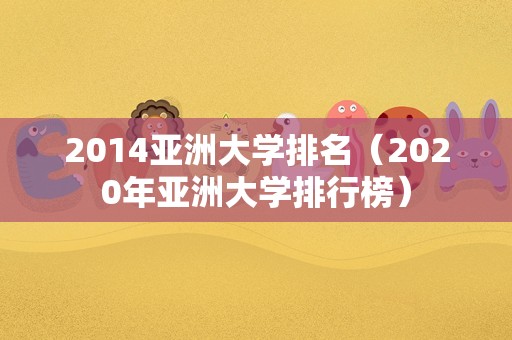 2014亚洲大学排名（2023年亚洲大学排行榜）