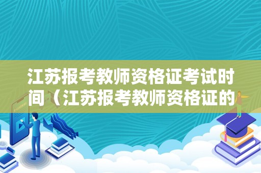 江苏报考教师资格证考试时间（江苏报考教师资格证的时间）