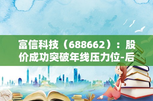 富信科技（688662）：股价成功突破年线压力位-后市看多（涨）（09-18）