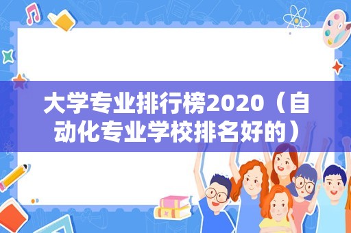 大学专业排行榜2020（自动化专业学校排名好的）