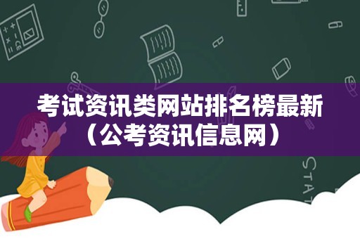 考试资讯类网站排名榜最新（公考资讯信息网） 