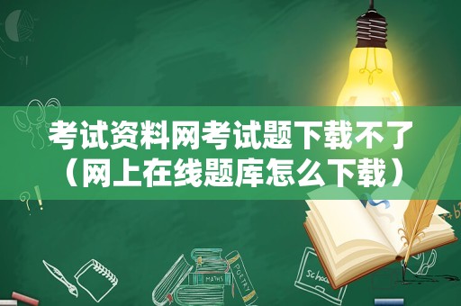 考试资料网考试题下载不了（网上在线题库怎么下载） 