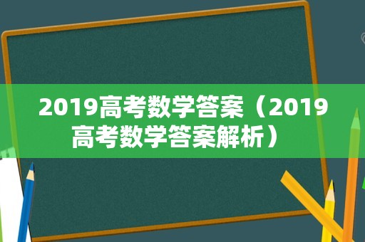 2019高考数学答案（2019高考数学答案解析） 