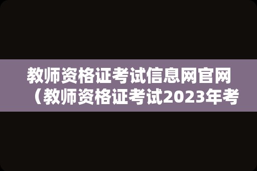 教师资格证考试信息网官网（教师资格证考试2023年考试时间） 