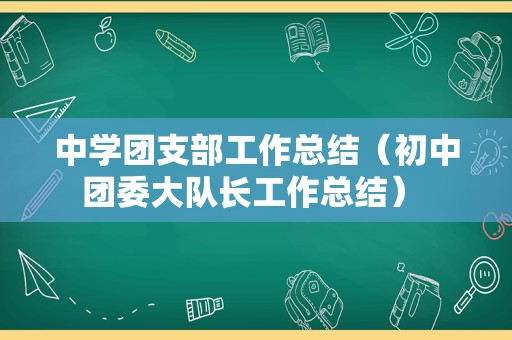 中学团支部工作总结（初中团委大队长工作总结） 