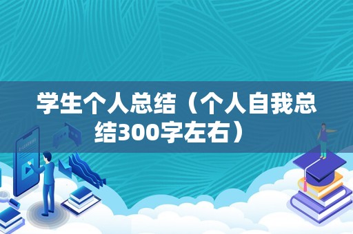 学生个人总结（个人自我总结300字左右） 