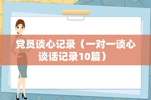 党员谈心记录（一对一谈心谈话记录10篇） 