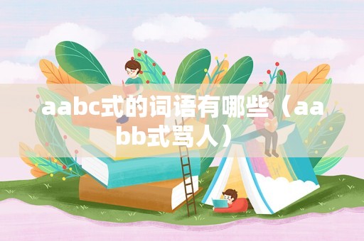 aabc式的词语有哪些（aabb式骂人） 