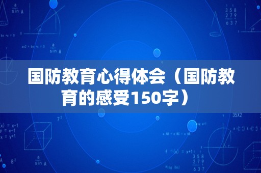 国防教育心得体会（国防教育的感受150字） 