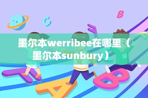 墨尔本werribee在哪里（墨尔本sunbury） 